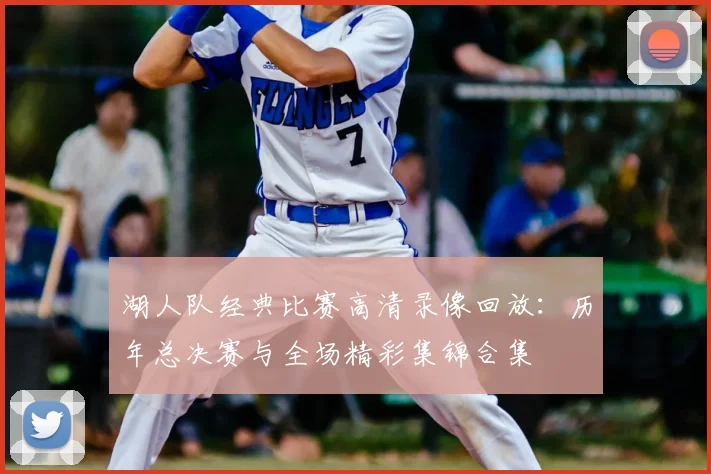 湖人队经典比赛高清录像回放：历年总决赛与全场精彩集锦合集