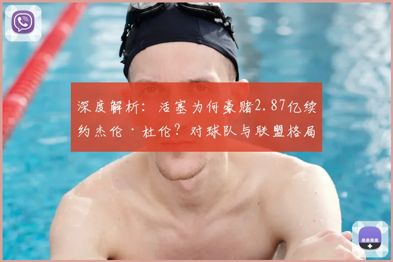 深度解析：活塞为何豪赌2.87亿续约杰伦·杜伦？对球队与联盟格局的连锁影响