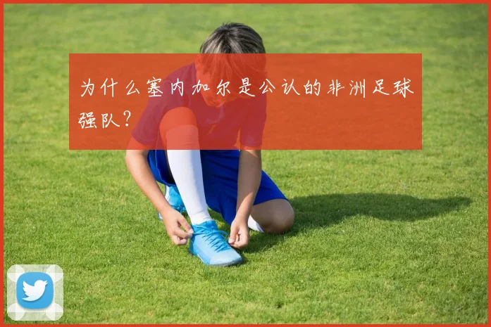 为什么塞内加尔是公认的非洲足球强队？
