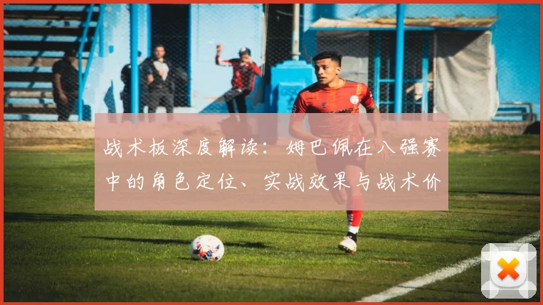 战术板深度解读：姆巴佩在八强赛中的角色定位、实战效果与战术价值剖析
