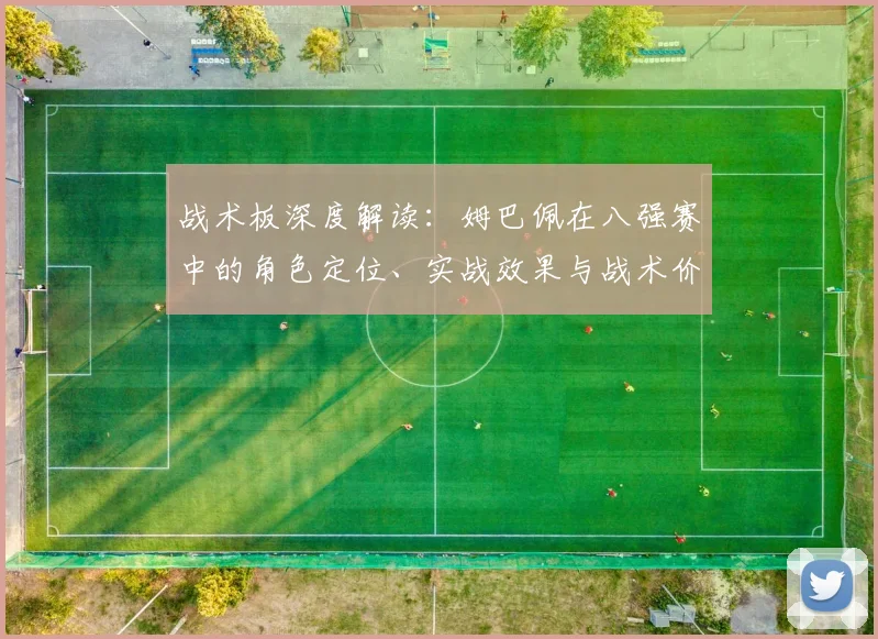 战术板深度解读：姆巴佩在八强赛中的角色定位、实战效果与战术价值剖析