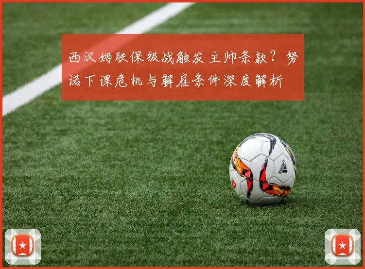 西汉姆联保级战触发主帅条款？努诺下课危机与解雇条件深度解析