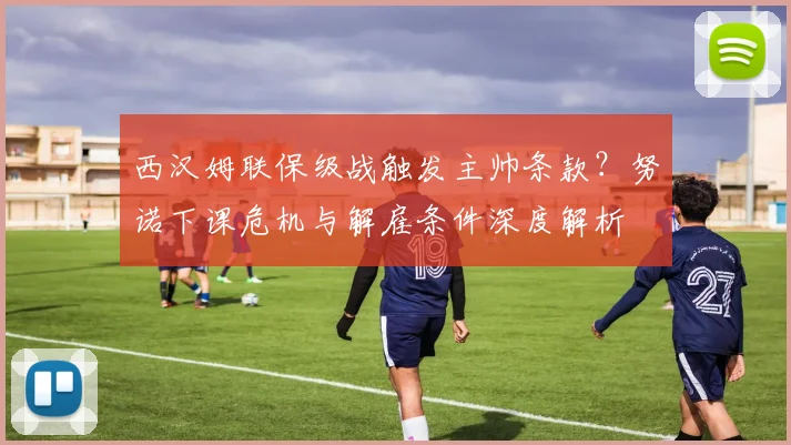 西汉姆联保级战触发主帅条款？努诺下课危机与解雇条件深度解析